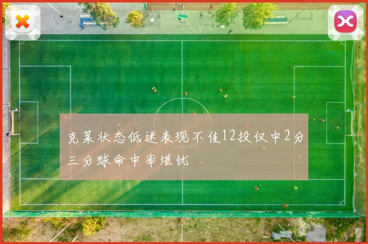 克莱状态低迷表现不佳12投仅中2分三分球命中率堪忧