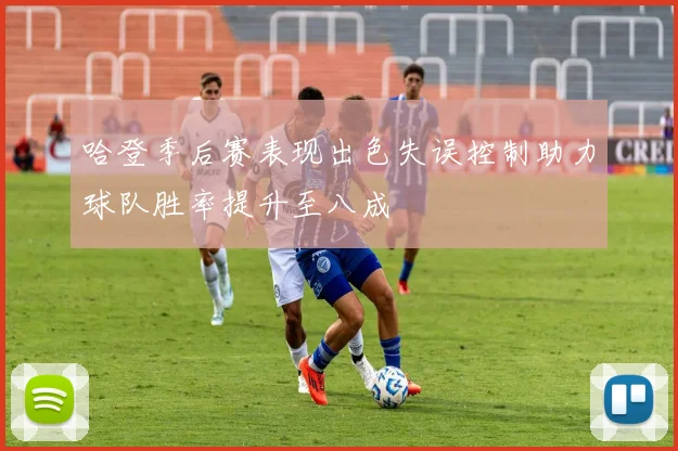 哈登季后赛表现出色失误控制助力球队胜率提升至八成