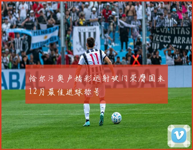 恰尔汗奥卢精彩远射破门荣膺国米12月最佳进球称号