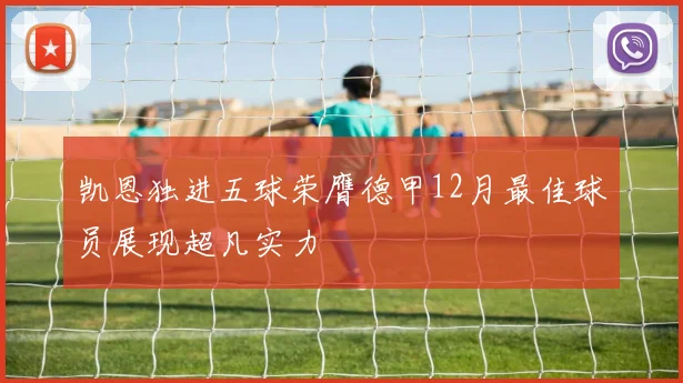 凯恩独进五球荣膺德甲12月最佳球员展现超凡实力