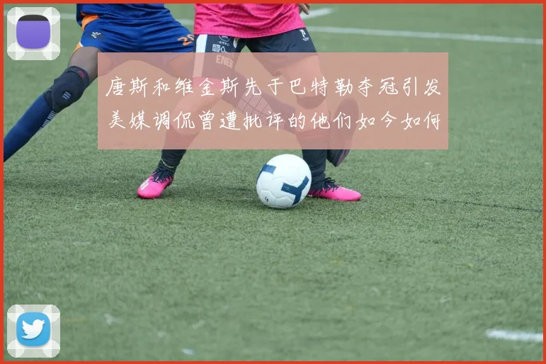 唐斯和维金斯先于巴特勒夺冠引发美媒调侃曾遭批评的他们如今如何反击