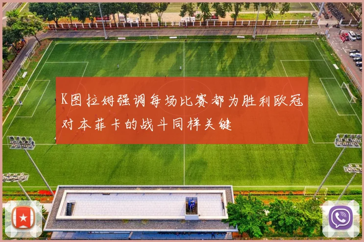 K图拉姆强调每场比赛都为胜利欧冠对本菲卡的战斗同样关键