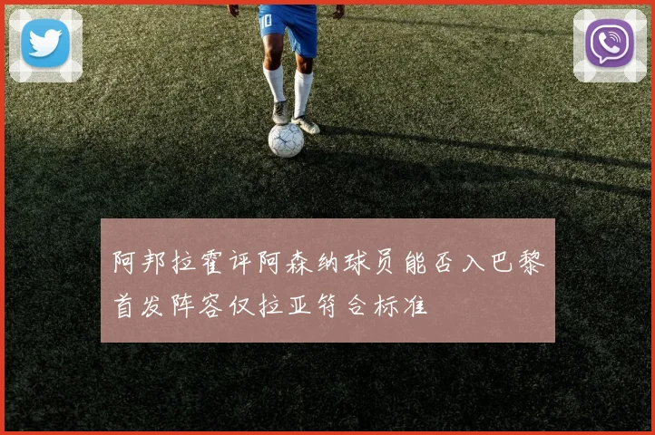 阿邦拉霍评阿森纳球员能否入巴黎首发阵容仅拉亚符合标准