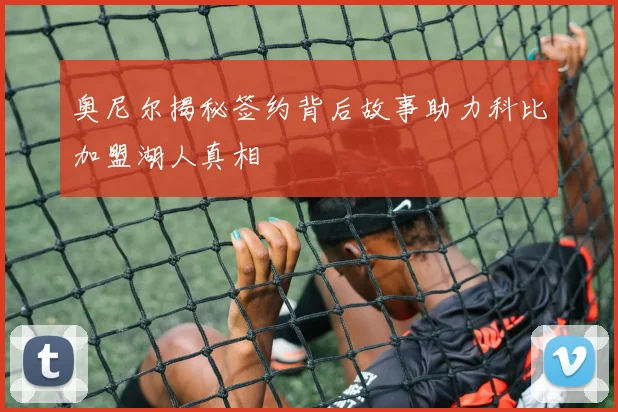 奥尼尔揭秘签约背后故事助力科比加盟湖人真相
