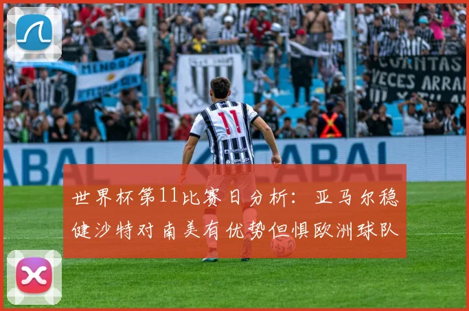 世界杯第11比赛日分析：亚马尔稳健沙特对南美有优势但惧欧洲球队