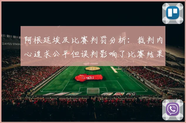 阿根廷埃及比赛判罚分析：裁判内心追求公平但误判影响了比赛结果