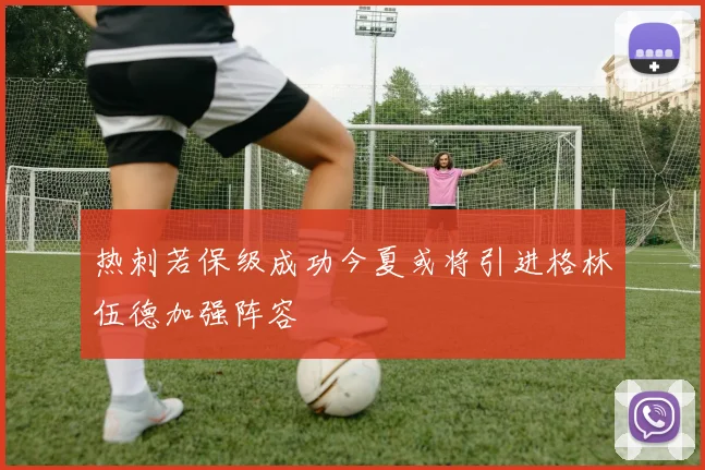 热刺若保级成功今夏或将引进格林伍德加强阵容
