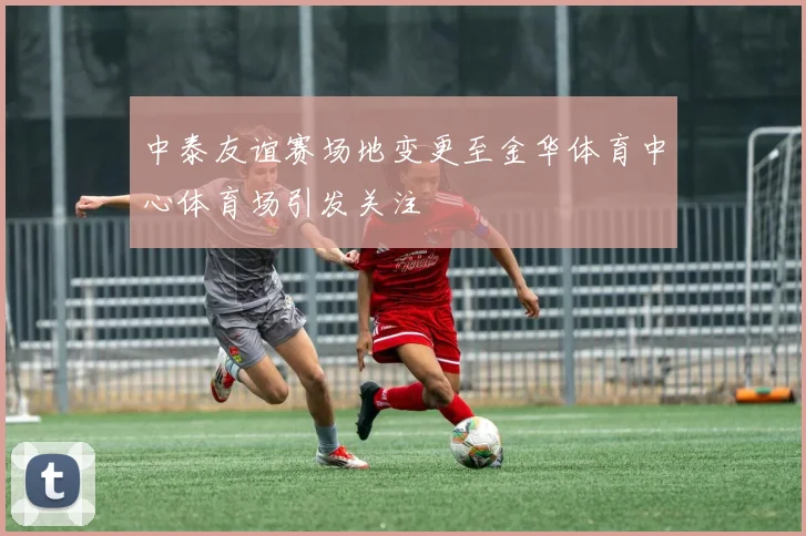 中泰友谊赛场地变更至金华体育中心体育场引发关注