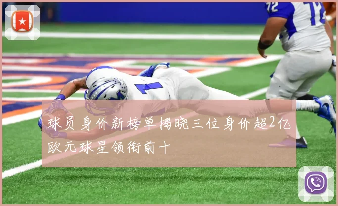 球员身价新榜单揭晓三位身价超2亿欧元球星领衔前十