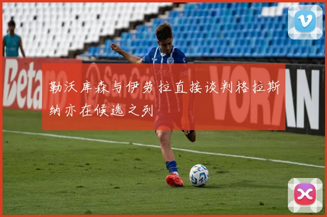 勒沃库森与伊劳拉直接谈判格拉斯纳亦在候选之列